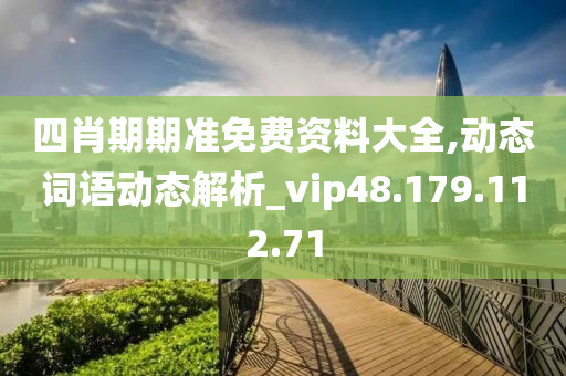 四肖期期准免费资料大全,动态词语动态解析_vip48.179.112.71