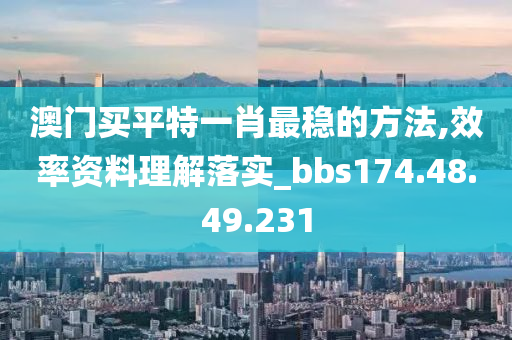 澳门买平特一肖最稳的方法,效率资料理解落实_bbs174.48.49.231