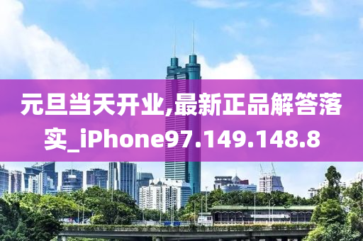 元旦当天开业,最新正品解答落实_iPhone97.149.148.8