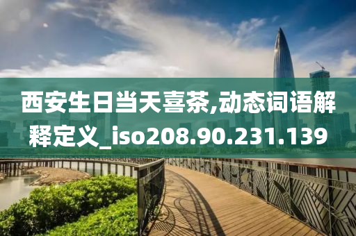 西安生日当天喜茶,动态词语解释定义_iso208.90.231.139