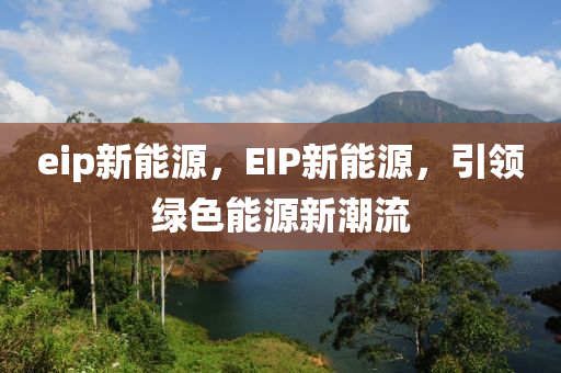 eip新能源，EIP新能源，引领绿色能源新潮流