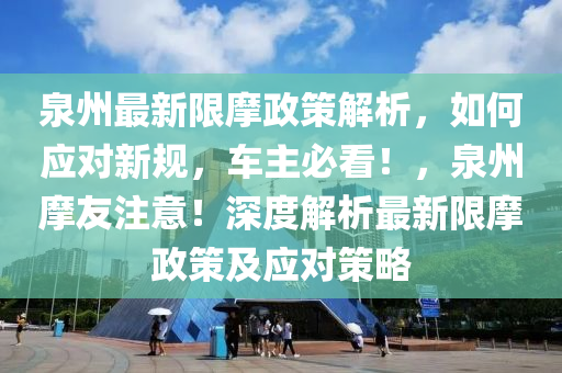 泉州最新限摩政策解析，如何应对新规，车主必看！，泉州摩友注意！深度解析最新限摩政策及应对策略