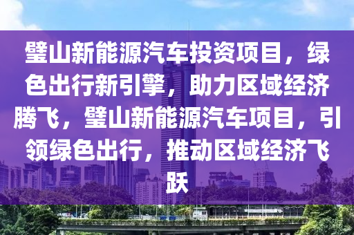 璧山新能源汽车投资项目，绿色出行新引擎，助力区域经济腾飞，璧山新能源汽车项目，引领绿色出行，推动区域经济飞跃