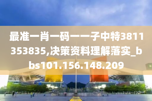 最准一肖一码一一子中特3811353835,决策资料理解落实_bbs101.156.148.209