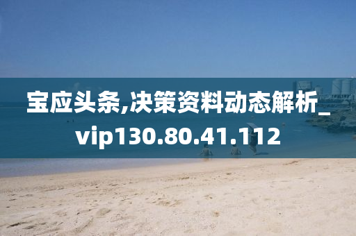 宝应头条,决策资料动态解析_vip130.80.41.112