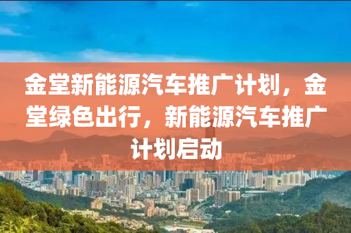 金堂新能源汽车推广计划，金堂绿色出行，新能源汽车推广计划启动