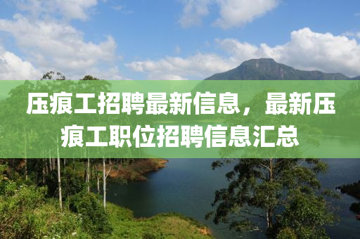 压痕工招聘最新信息，最新压痕工职位招聘信息汇总