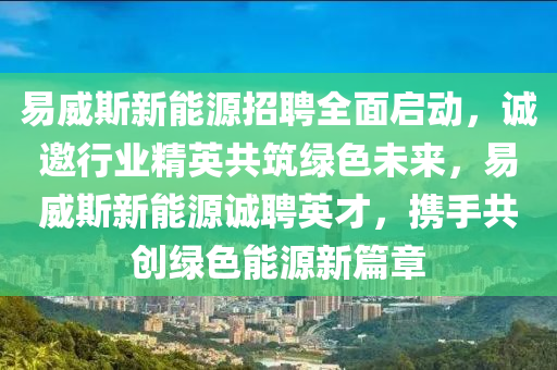 易威斯新能源招聘全面启动，诚邀行业精英共筑绿色未来，易威斯新能源诚聘英才，携手共创绿色能源新篇章