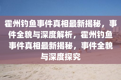 霍州钓鱼事件真相最新揭秘，事件全貌与深度解析，霍州钓鱼事件真相最新揭秘，事件全貌与深度探究