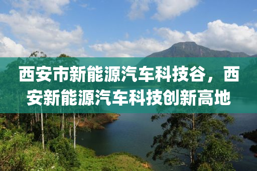 西安市新能源汽车科技谷，西安新能源汽车科技创新高地