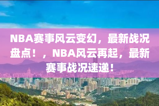 NBA赛事风云变幻，最新战况盘点！，NBA风云再起，最新赛事战况速递！