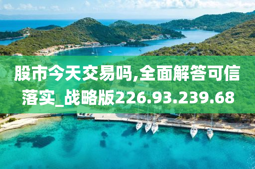 股市今天交易吗,全面解答可信落实_战略版226.93.239.68