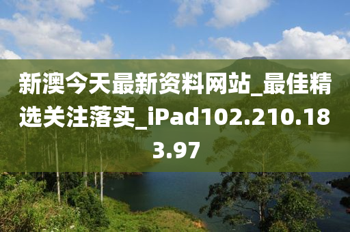 新澳今天最新资料网站_最佳精选关注落实_iPad102.210.183.97