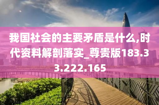 我国社会的主要矛盾是什么,时代资料解剖落实_尊贵版183.33.222.165