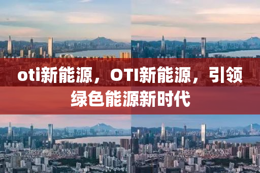 oti新能源，OTI新能源，引领绿色能源新时代