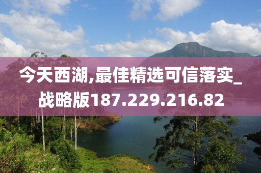 今天西湖,最佳精选可信落实_战略版187.229.216.82