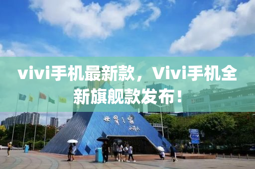 vivi手机最新款，Vivi手机全新旗舰款发布！