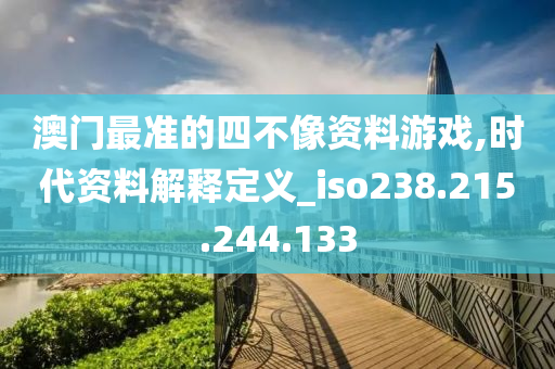 澳门最准的四不像资料游戏,时代资料解释定义_iso238.215.244.133