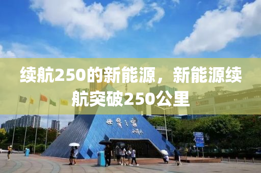 续航250的新能源，新能源续航突破250公里