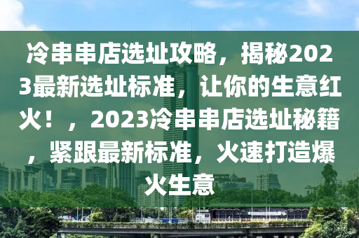 冷串串店选址攻略，揭秘2023最新选址标准，让你的生意红火！，2023冷串串店选址秘籍，紧跟最新标准，火速打造爆火生意