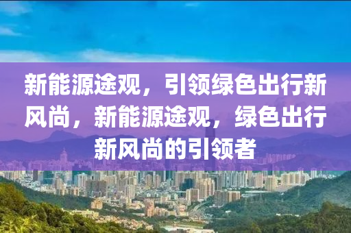 新能源途观，引领绿色出行新风尚，新能源途观，绿色出行新风尚的引领者