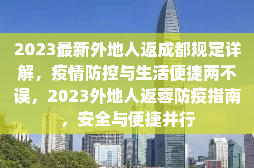 2023最新外地人返成都规定详解，疫情防控与生活便捷两不误，2023外地人返蓉防疫指南，安全与便捷并行