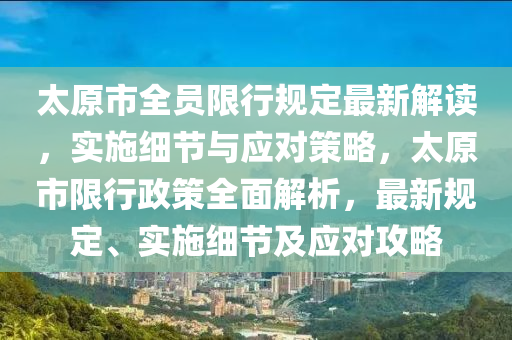 太原市全员限行规定最新解读，实施细节与应对策略，太原市限行政策全面解析，最新规定、实施细节及应对攻略