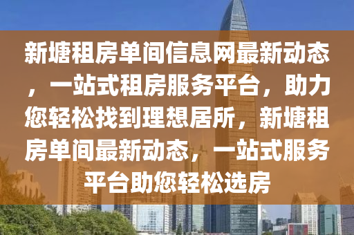 新塘租房单间信息网最新动态，一站式租房服务平台，助力您轻松找到理想居所，新塘租房单间最新动态，一站式服务平台助您轻松选房