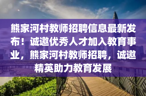 熊家河村教师招聘信息最新发布！诚邀优秀人才加入教育事业，熊家河村教师招聘，诚邀精英助力教育发展