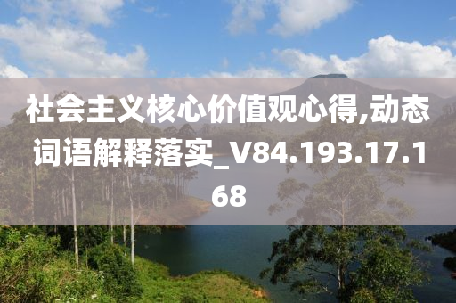 社会主义核心价值观心得,动态词语解释落实_V84.193.17.168