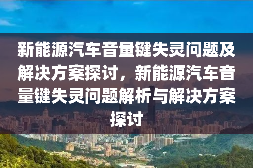 新能源汽车音量键失灵问题及解决方案探讨，新能源汽车音量键失灵问题解析与解决方案探讨