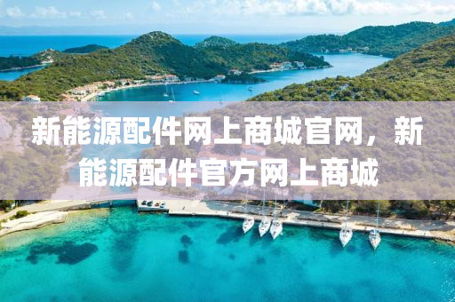 新能源配件网上商城官网，新能源配件官方网上商城