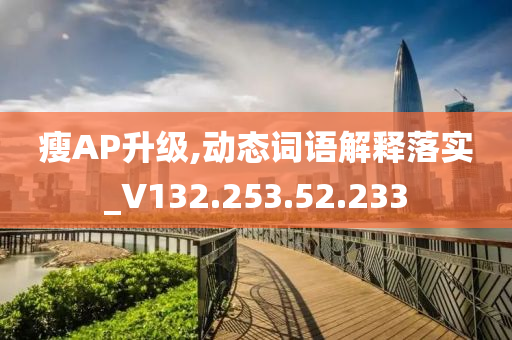 瘦AP升级,动态词语解释落实_V132.253.52.233