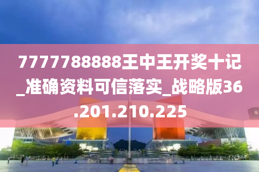 7777788888王中王开奖十记_准确资料可信落实_战略版36.201.210.225