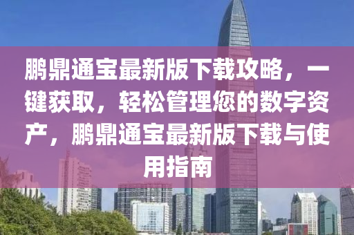 鹏鼎通宝最新版下载攻略，一键获取，轻松管理您的数字资产，鹏鼎通宝最新版下载与使用指南