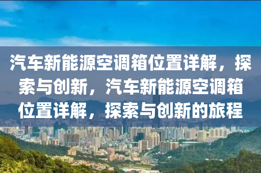 汽车新能源空调箱位置详解，探索与创新，汽车新能源空调箱位置详解，探索与创新的旅程