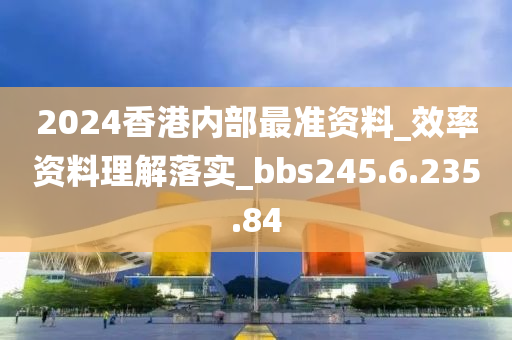 2024香港内部最准资料_效率资料理解落实_bbs245.6.235.84