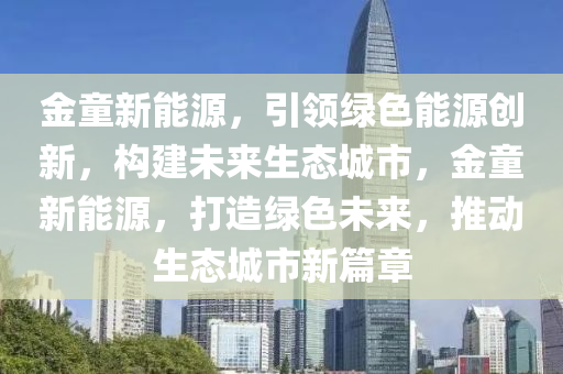 金童新能源，引领绿色能源创新，构建未来生态城市，金童新能源，打造绿色未来，推动生态城市新篇章