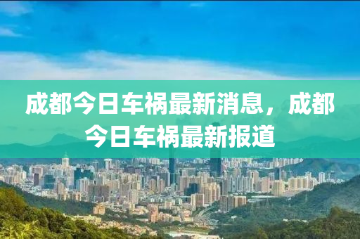 成都今日车祸最新消息，成都今日车祸最新报道