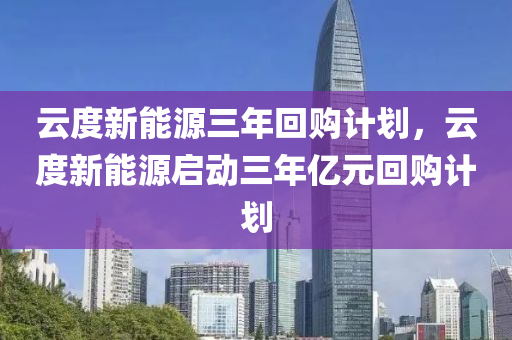 云度新能源三年回购计划，云度新能源启动三年亿元回购计划