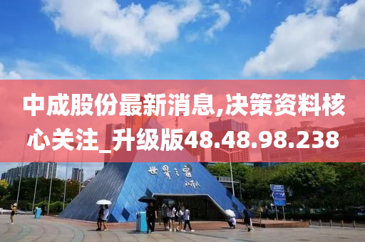 中成股份最新消息,决策资料核心关注_升级版48.48.98.238