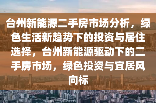 台州新能源二手房市场分析，绿色生活新趋势下的投资与居住选择，台州新能源驱动下的二手房市场，绿色投资与宜居风向标