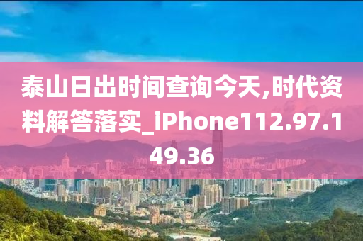 泰山日出时间查询今天,时代资料解答落实_iPhone112.97.149.36