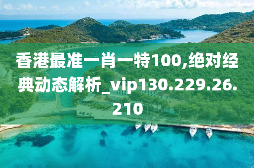 香港最准一肖一特100,绝对经典动态解析_vip130.229.26.210