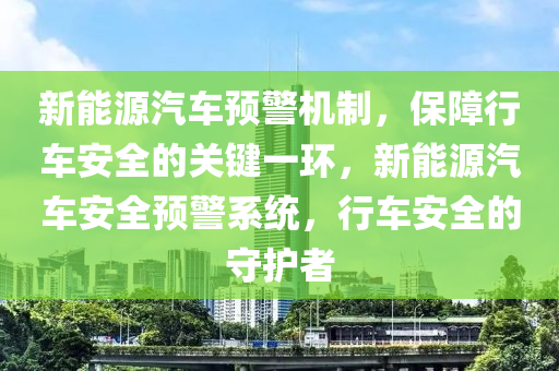 新能源汽车预警机制，保障行车安全的关键一环，新能源汽车安全预警系统，行车安全的守护者