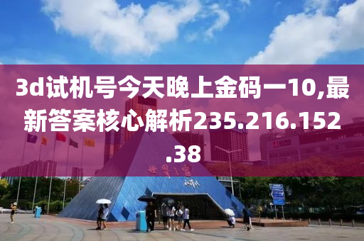 3d试机号今天晚上金码一10,最新答案核心解析235.216.152.38