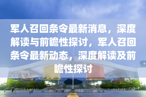 军人召回条令最新消息，深度解读与前瞻性探讨，军人召回条令最新动态，深度解读及前瞻性探讨