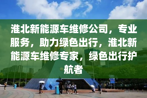 淮北新能源车维修公司，专业服务，助力绿色出行，淮北新能源车维修专家，绿色出行护航者