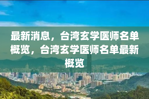 最新消息，台湾玄学医师名单概览，台湾玄学医师名单最新概览