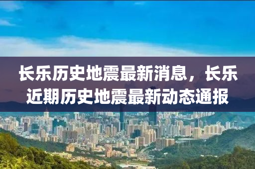 长乐历史地震最新消息，长乐近期历史地震最新动态通报